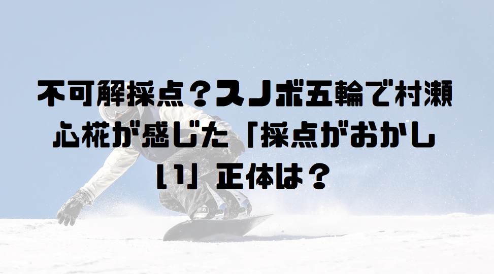不可解採点？スノボ五輪で村瀬心椛が感じた「採点がおかしい」