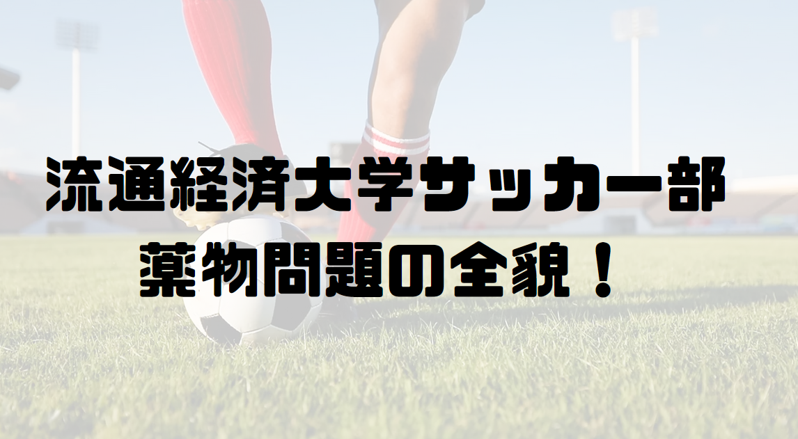 流通経済大学サッカー部薬物問題の全貌！