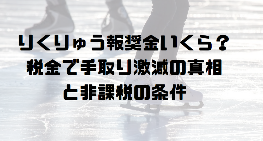 りくりゅう報奨金いくら？税金で手取り激減