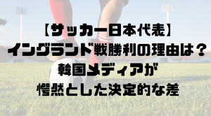 【サッカー日本代表】イングランド戦勝利の理由