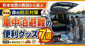 車中泊避難の便利グッズ7選｜熊本地震の教訓から選ぶ命の防災対策